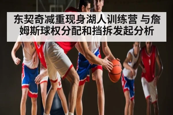 东契奇减重现身湖人训练营 与詹姆斯球权分配和挡拆发起分析