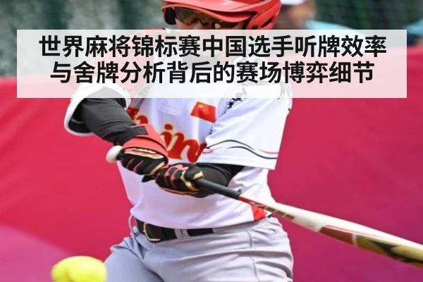 世界麻将锦标赛中国选手听牌效率与舍牌分析背后的赛场博弈细节